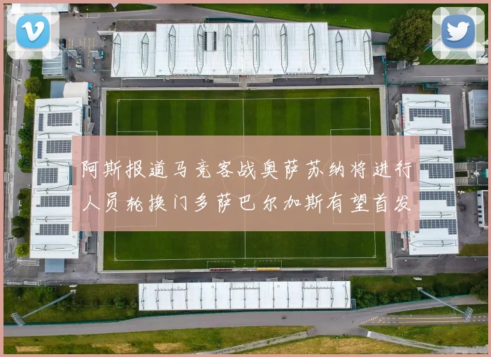 阿斯报道马竞客战奥萨苏纳将进行人员轮换门多萨巴尔加斯有望首发出场
