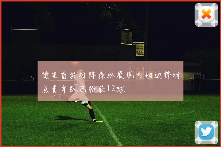 德里首发对阵森林展现内切边锋特点青年队已斩获12球