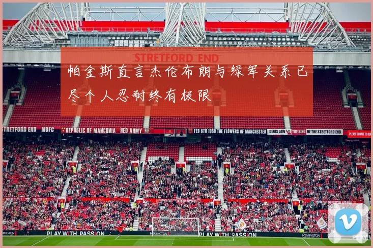 帕金斯直言杰伦布朗与绿军关系已尽个人忍耐终有极限