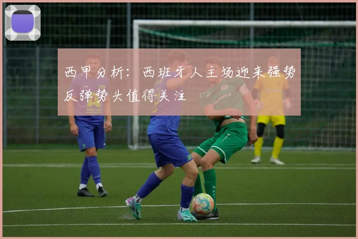 西甲分析：西班牙人主场迎来强势反弹势头值得关注