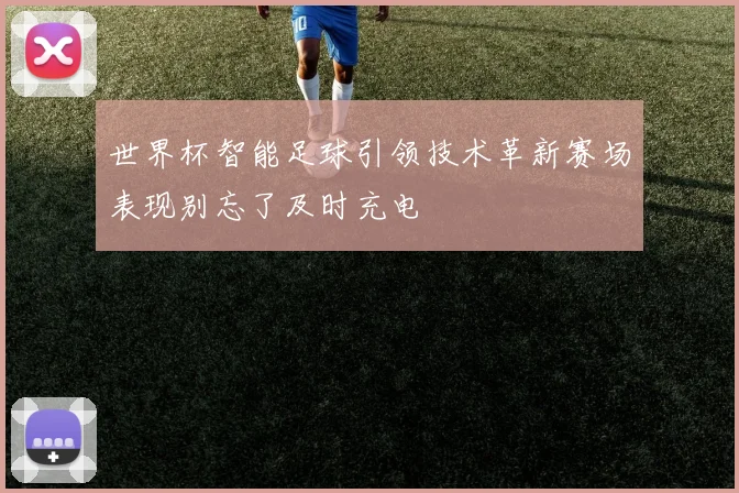 世界杯智能足球引领技术革新赛场表现别忘了及时充电