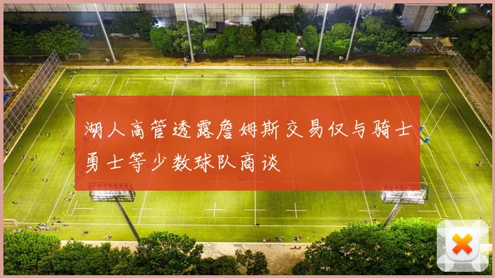 湖人高管透露詹姆斯交易仅与骑士勇士等少数球队商谈