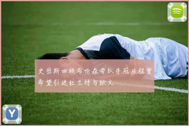 史密斯回顾布伦森带队夺冠历程曾希望引进杜兰特与欧文
