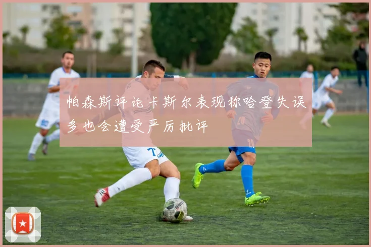 帕森斯评论卡斯尔表现称哈登失误多也会遭受严厉批评