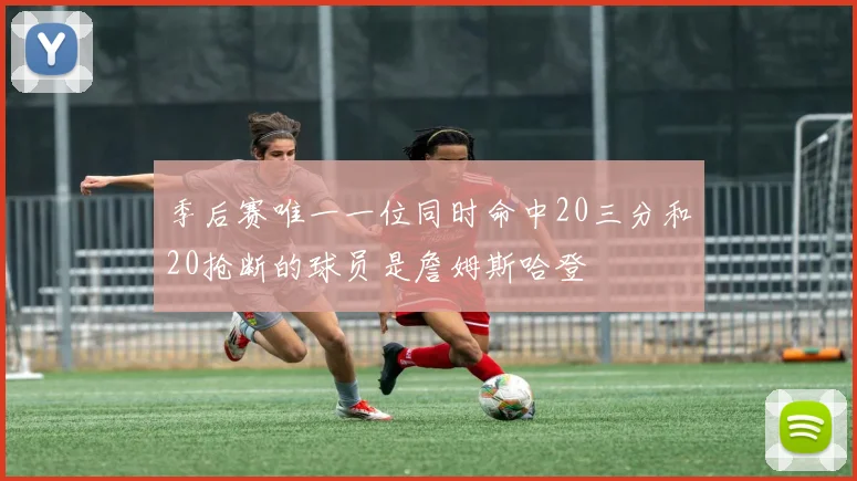季后赛唯一一位同时命中20三分和20抢断的球员是詹姆斯哈登