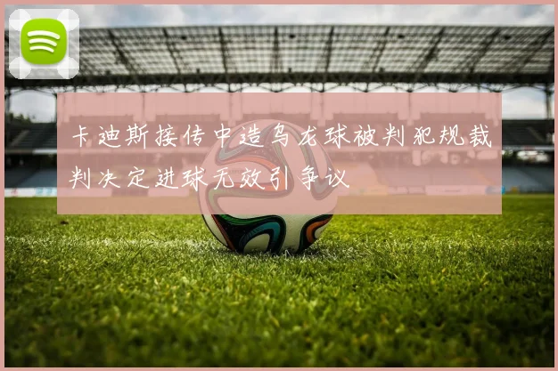 卡迪斯接传中造乌龙球被判犯规裁判决定进球无效引争议
